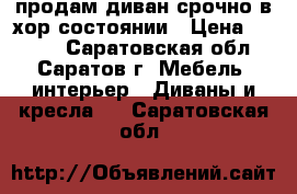 продам диван срочно в хор.состоянии › Цена ­ 4 500 - Саратовская обл., Саратов г. Мебель, интерьер » Диваны и кресла   . Саратовская обл.